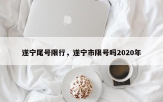 遂宁尾号限行，遂宁市限号吗2020年