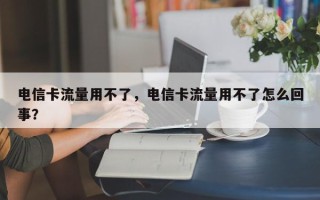 电信卡流量用不了，电信卡流量用不了怎么回事？