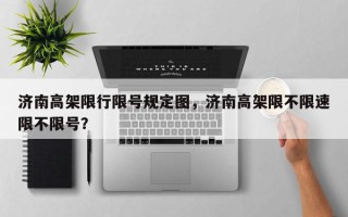 济南高架限行限号规定图，济南高架限不限速限不限号？