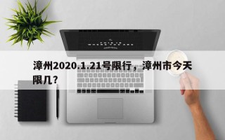 漳州2020.1.21号限行，漳州市今天限几？