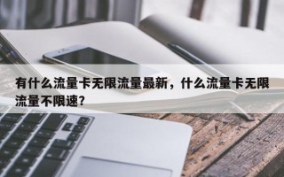 有什么流量卡无限流量最新，什么流量卡无限流量不限速？