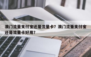 澳门流量支付宝还是流量卡？澳门流量支付宝还是流量卡好用？