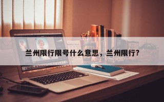 兰州限行限号什么意思，兰州限行?