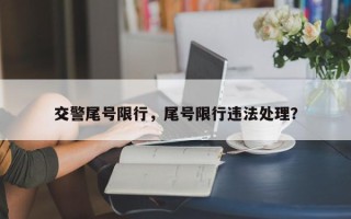 交警尾号限行，尾号限行违法处理？