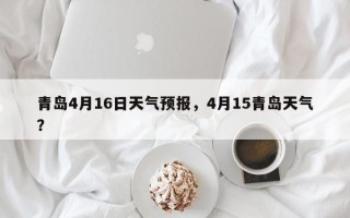 青岛4月16日天气预报，4月15青岛天气？