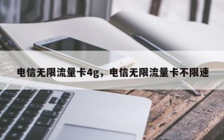 电信无限流量卡4g，电信无限流量卡不限速