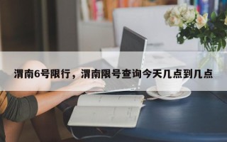 渭南6号限行，渭南限号查询今天几点到几点