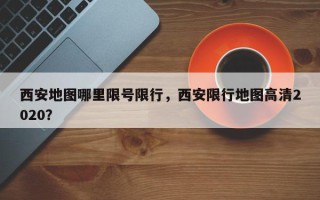 西安地图哪里限号限行，西安限行地图高清2020？