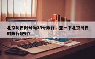 北京周日限号吗15号限行，查一下北京周日的限行规则？