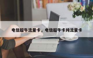 电信超牛流量卡，电信超牛卡纯流量卡