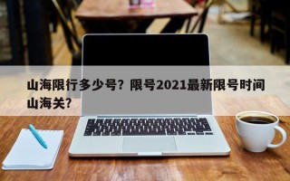 山海限行多少号？限号2021最新限号时间山海关？