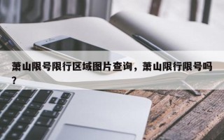 萧山限号限行区域图片查询，萧山限行限号吗？