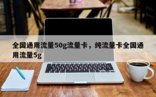 全国通用流量50g流量卡，纯流量卡全国通用流量5g