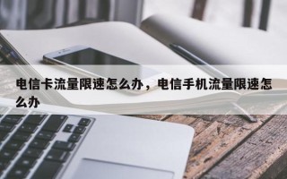 电信卡流量限速怎么办，电信手机流量限速怎么办