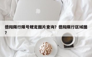 德阳限行限号规定图片查询？德阳限行区域图？