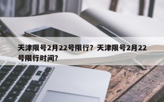 天津限号2月22号限行？天津限号2月22号限行时间？