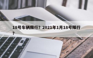 18号车辆限行？2021年1月18号限行？