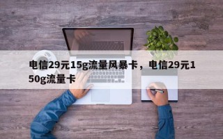 电信29元15g流量风暴卡，电信29元150g流量卡