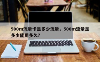 500m流量卡是多少流量，500m流量是多少能用多久？