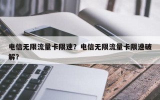 电信无限流量卡限速？电信无限流量卡限速破解？