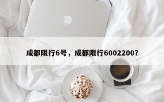 成都限行6号，成都限行6002200？