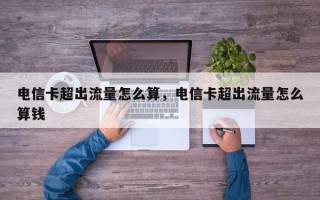 电信卡超出流量怎么算，电信卡超出流量怎么算钱