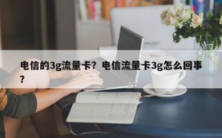 电信的3g流量卡？电信流量卡3g怎么回事？