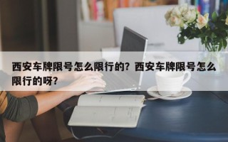 西安车牌限号怎么限行的？西安车牌限号怎么限行的呀？