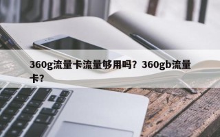 360g流量卡流量够用吗？360gb流量卡？