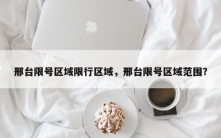 邢台限号区域限行区域，邢台限号区域范围？