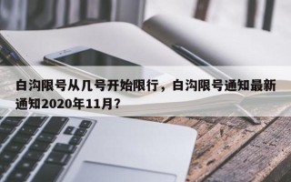 白沟限号从几号开始限行，白沟限号通知最新通知2020年11月？