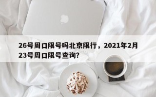 26号周口限号吗北京限行，2021年2月23号周口限号查询？