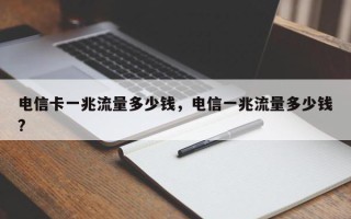 电信卡一兆流量多少钱，电信一兆流量多少钱?