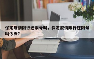 保定疫情限行还限号吗，保定疫情限行还限号吗今天？