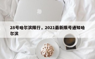 28号哈尔滨限行，2021最新限号通知哈尔滨