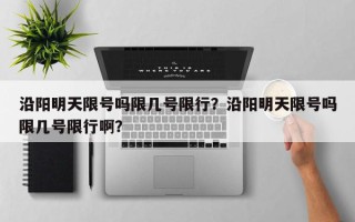 沿阳明天限号吗限几号限行？沿阳明天限号吗限几号限行啊？