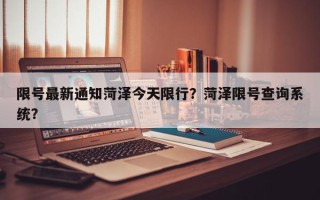 限号最新通知菏泽今天限行？菏泽限号查询系统？