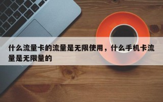 什么流量卡的流量是无限使用，什么手机卡流量是无限量的