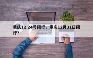 重庆12.24号限行，重庆12月31日限行？