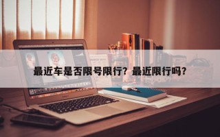 最近车是否限号限行？最近限行吗？