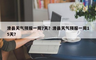 滑县天气预报一周7天？滑县天气预报一周15天？