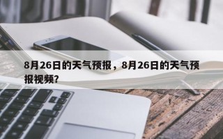 8月26日的天气预报，8月26日的天气预报视频？