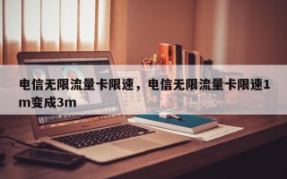 电信无限流量卡限速，电信无限流量卡限速1m变成3m