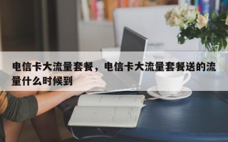 电信卡大流量套餐，电信卡大流量套餐送的流量什么时候到