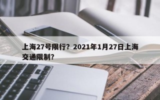 上海27号限行？2021年1月27日上海交通限制？