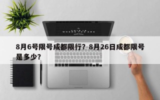 8月6号限号成都限行？8月26日成都限号是多少？