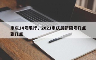 重庆14号限行，2021重庆最新限号几点到几点