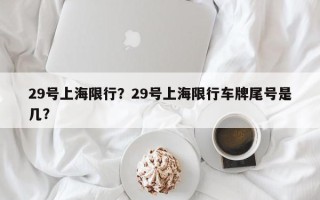 29号上海限行？29号上海限行车牌尾号是几？