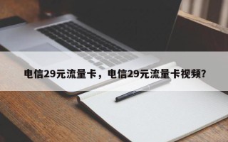 电信29元流量卡，电信29元流量卡视频？