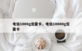 电信1000g流量卡，电信10000g流量卡